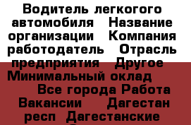 Водитель легкогого автомобиля › Название организации ­ Компания-работодатель › Отрасль предприятия ­ Другое › Минимальный оклад ­ 55 000 - Все города Работа » Вакансии   . Дагестан респ.,Дагестанские Огни г.